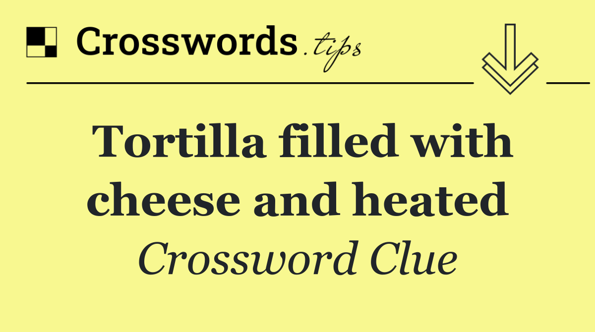 Tortilla filled with cheese and heated