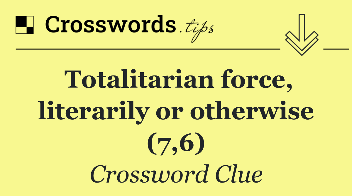 Totalitarian force, literarily or otherwise (7,6)