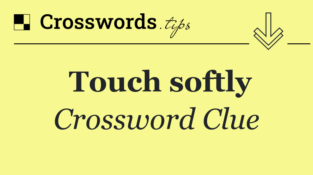 Touch softly