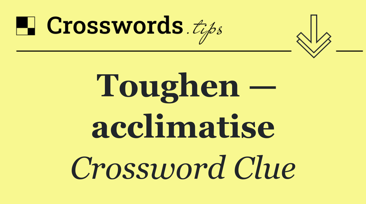 Toughen — acclimatise