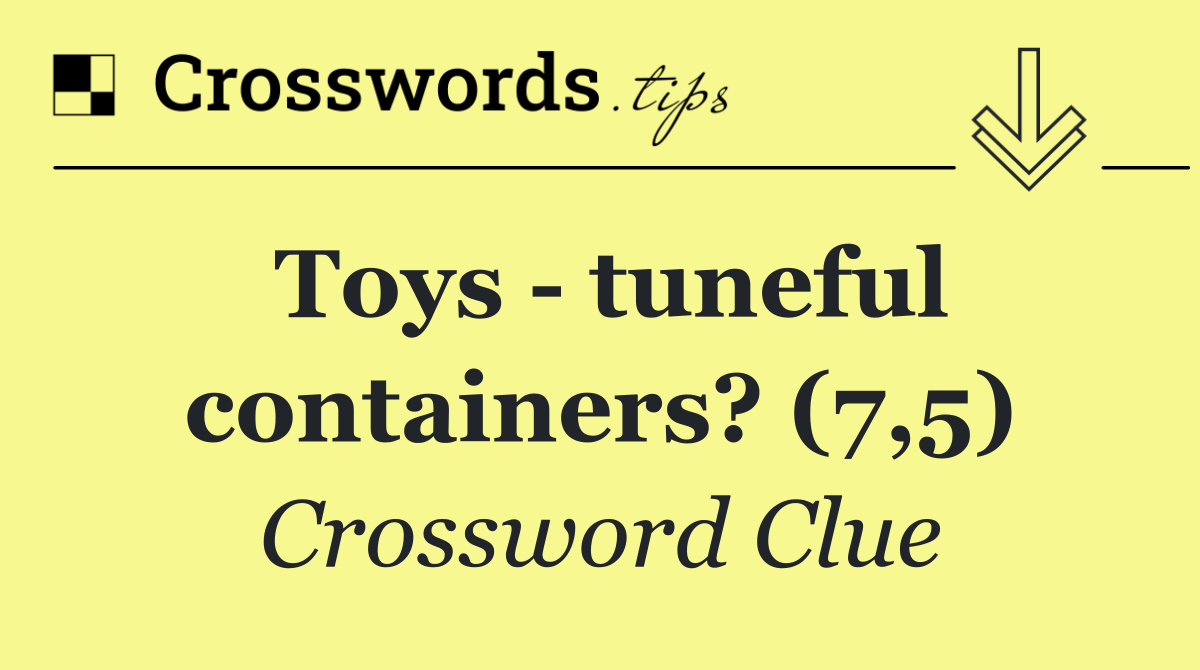 Toys   tuneful containers? (7,5)