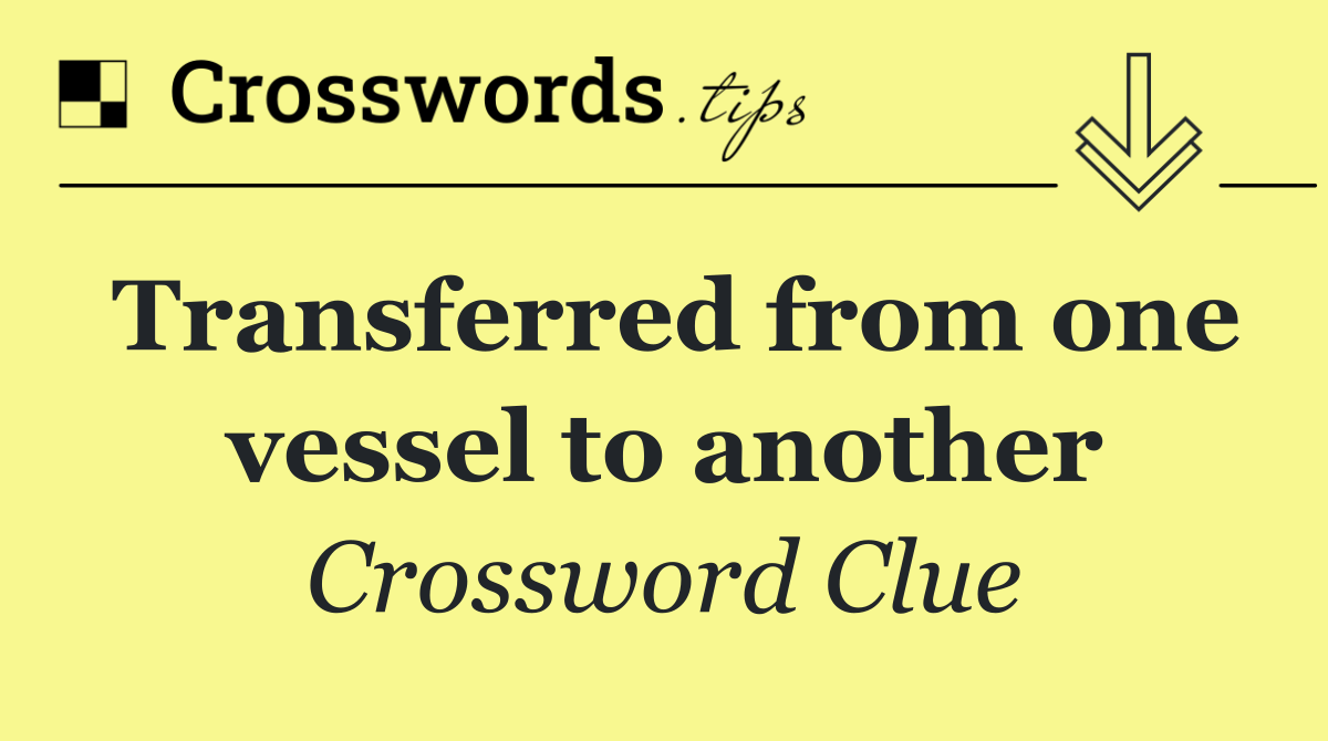 Transferred from one vessel to another