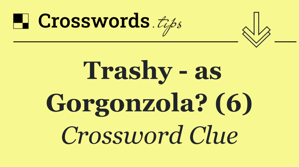 Trashy   as Gorgonzola? (6)