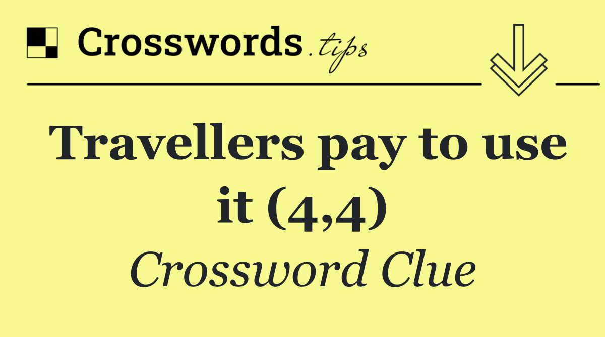 Travellers pay to use it (4,4)