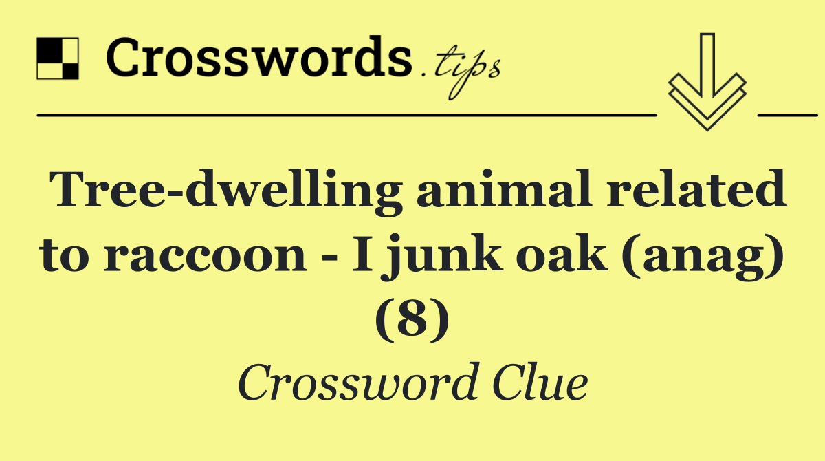 Tree dwelling animal related to raccoon   I junk oak (anag) (8)