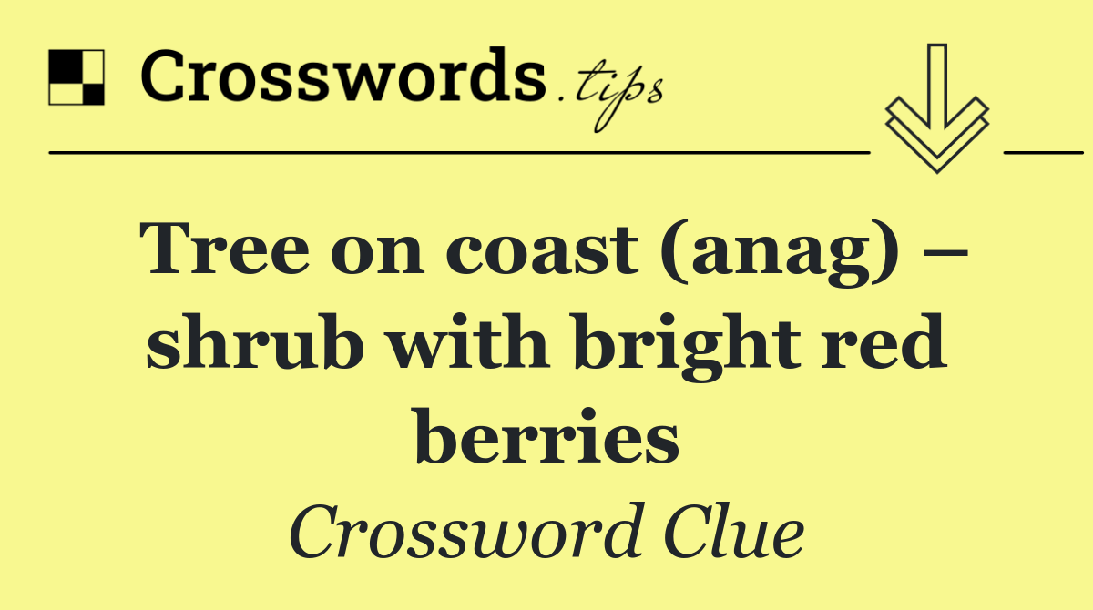 Tree on coast (anag) – shrub with bright red berries