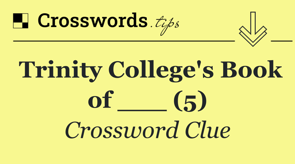 Trinity College's Book of ___ (5)