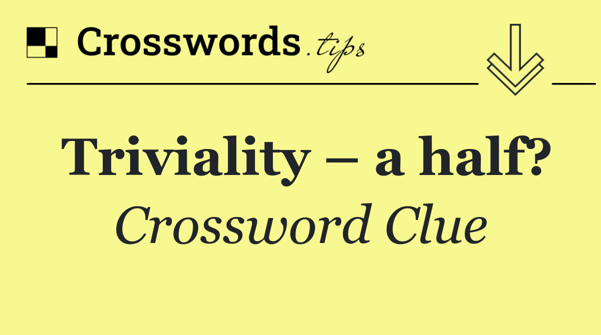 Triviality – a half?