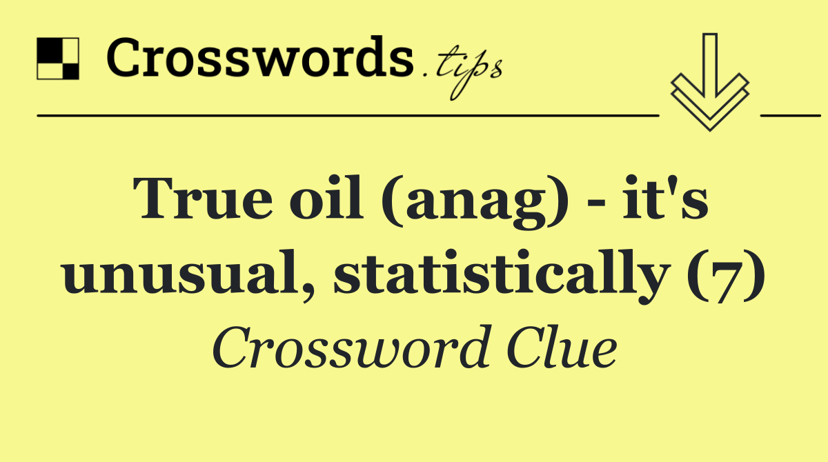 True oil (anag)   it's unusual, statistically (7)