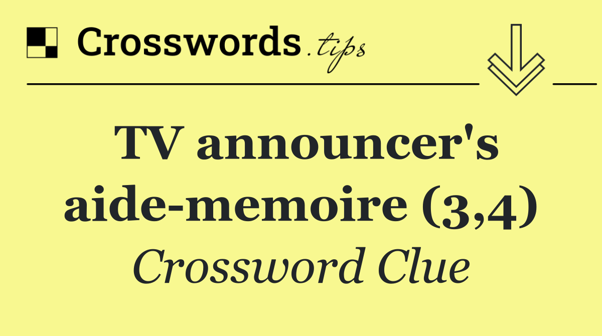 TV announcer's aide memoire (3,4)