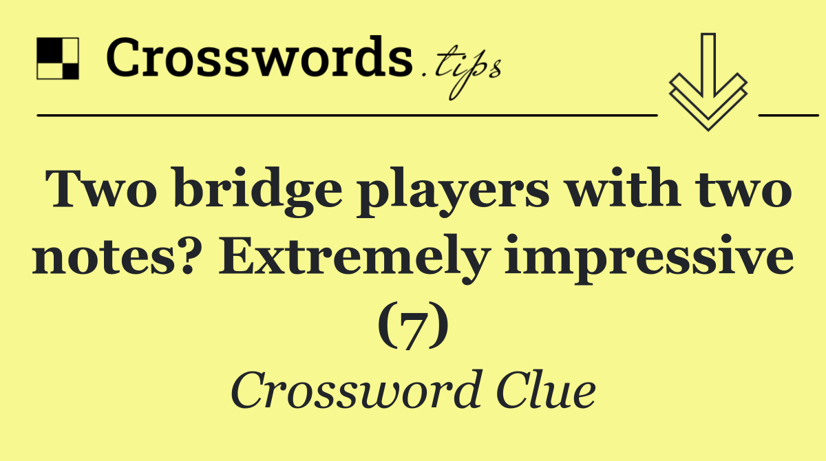 Two bridge players with two notes? Extremely impressive (7)