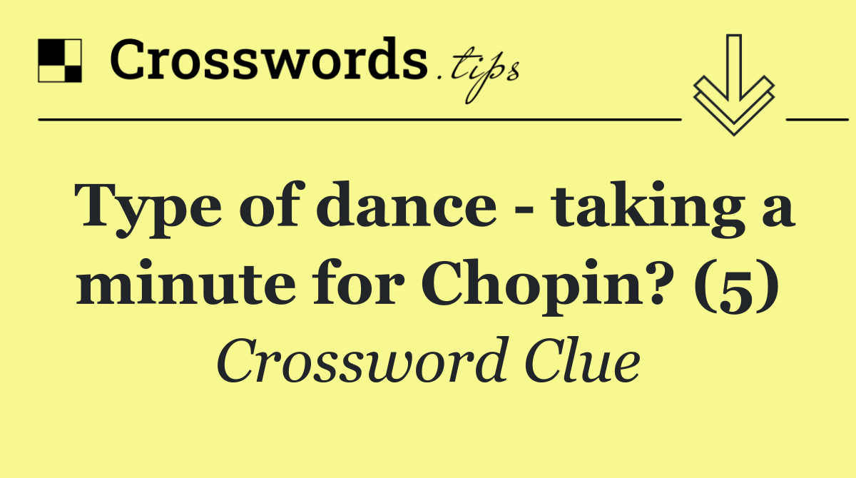Type of dance   taking a minute for Chopin? (5)