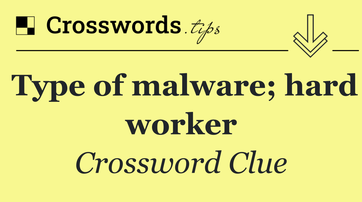 Type of malware; hard worker
