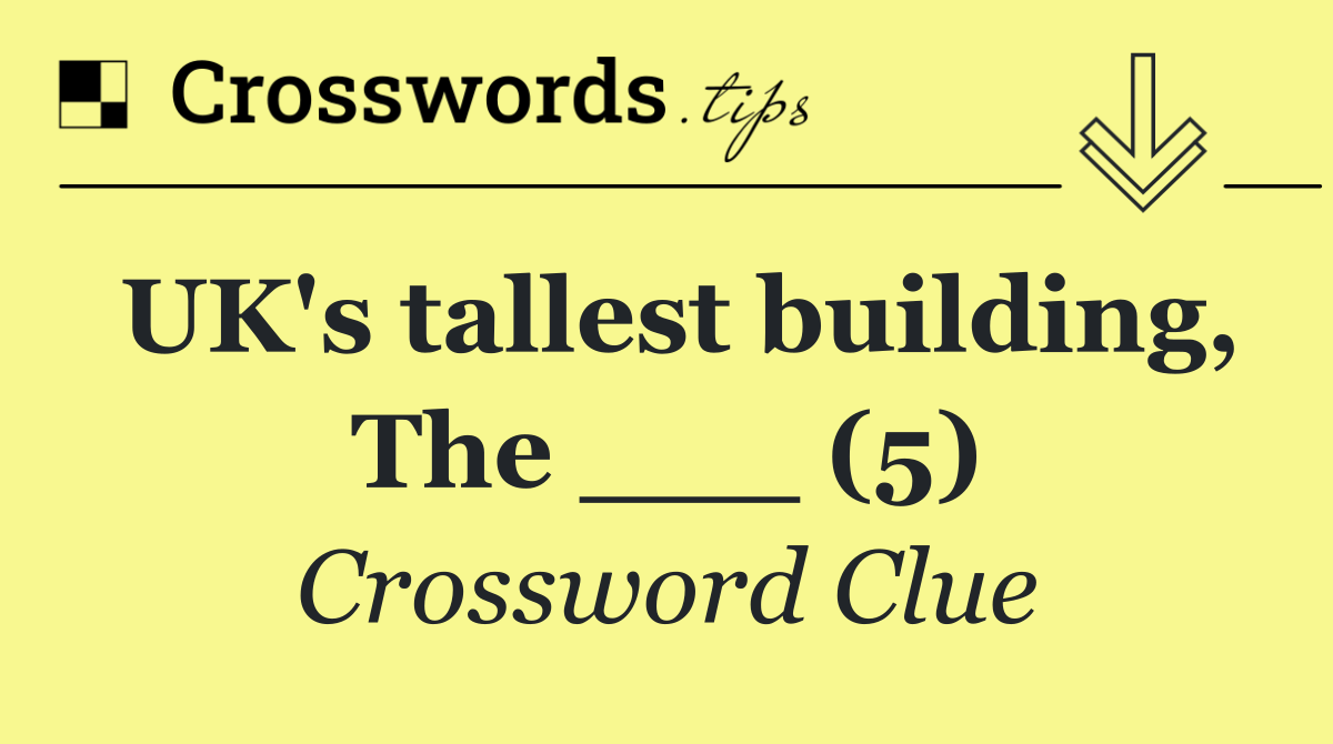 UK's tallest building, The ___ (5)