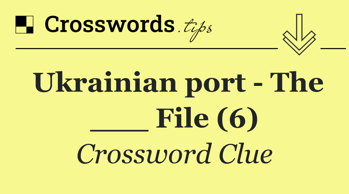 Ukrainian port   The ___ File (6)