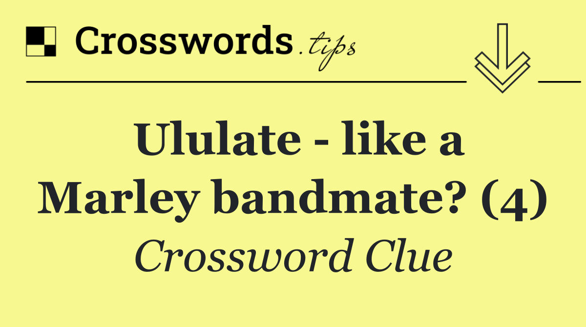 Ululate   like a Marley bandmate? (4)