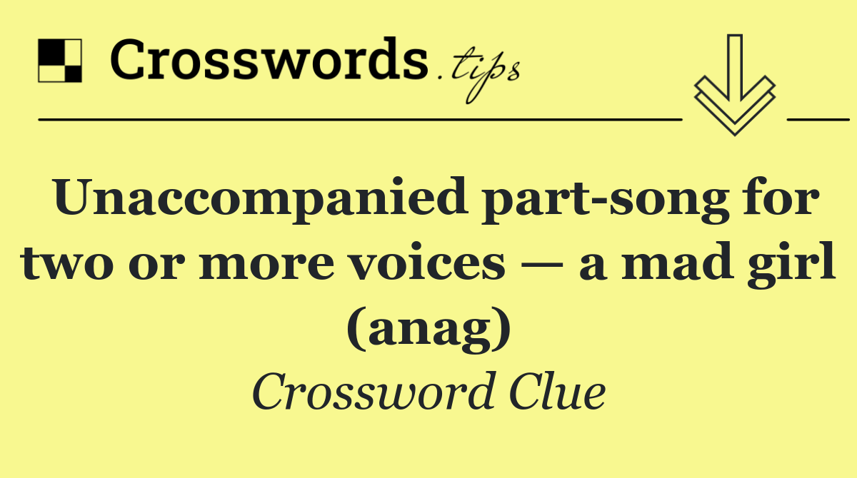 Unaccompanied part song for two or more voices — a mad girl (anag)