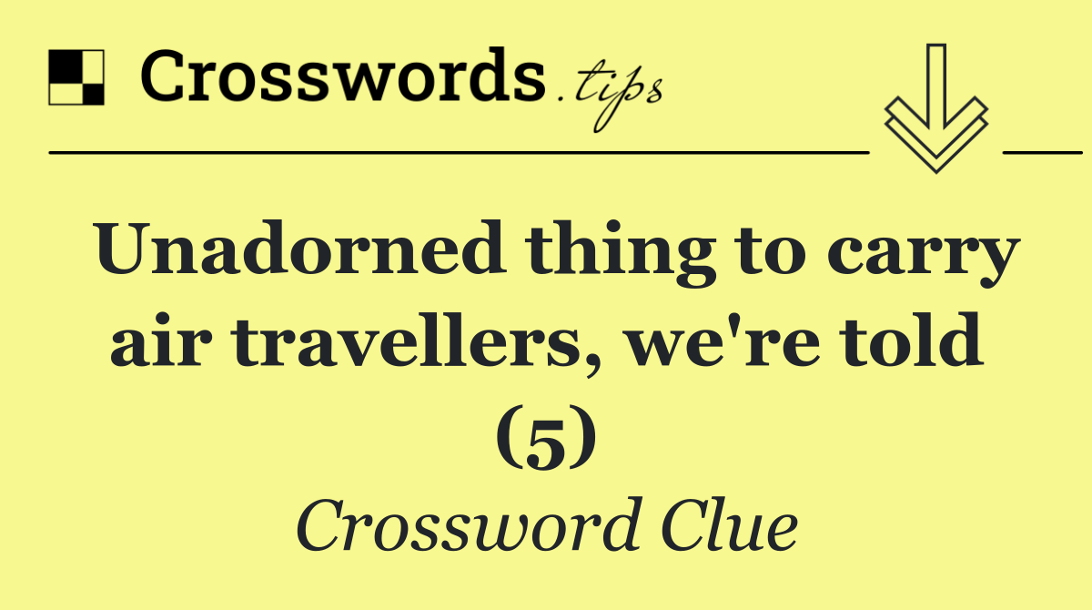 Unadorned thing to carry air travellers, we're told (5)