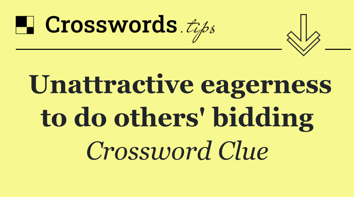 Unattractive eagerness to do others' bidding