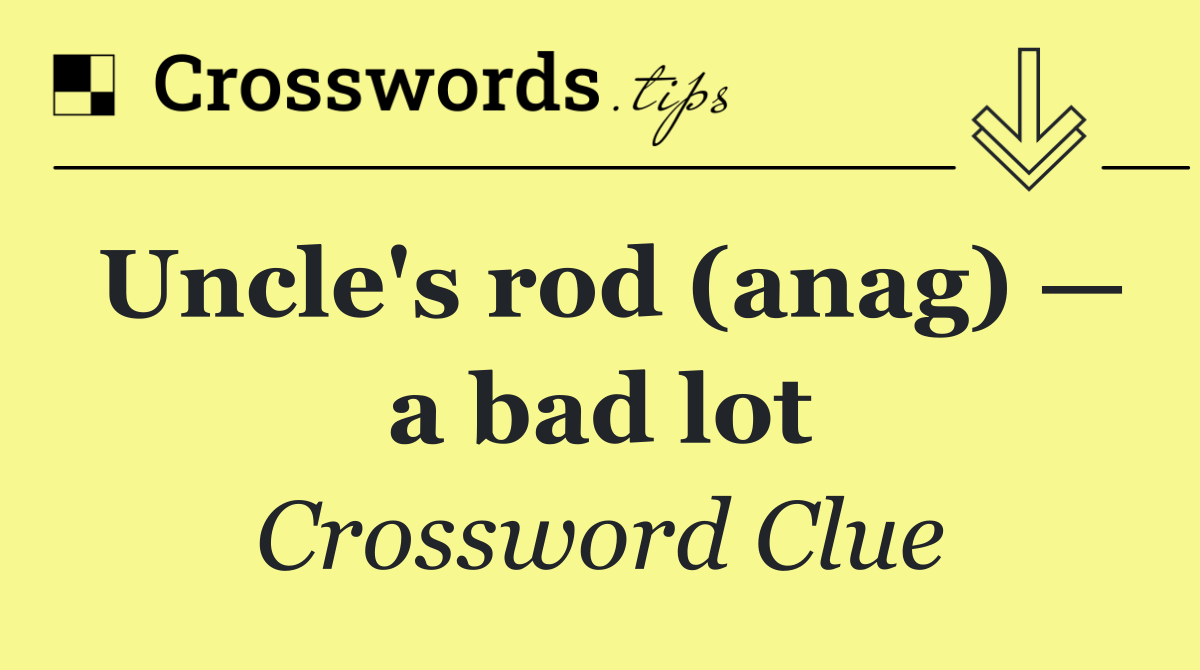 Uncle's rod (anag) — a bad lot