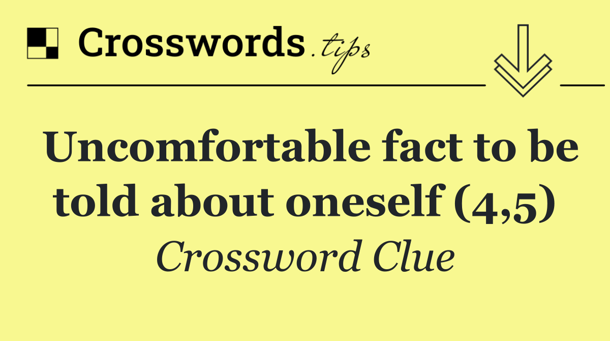 Uncomfortable fact to be told about oneself (4,5)