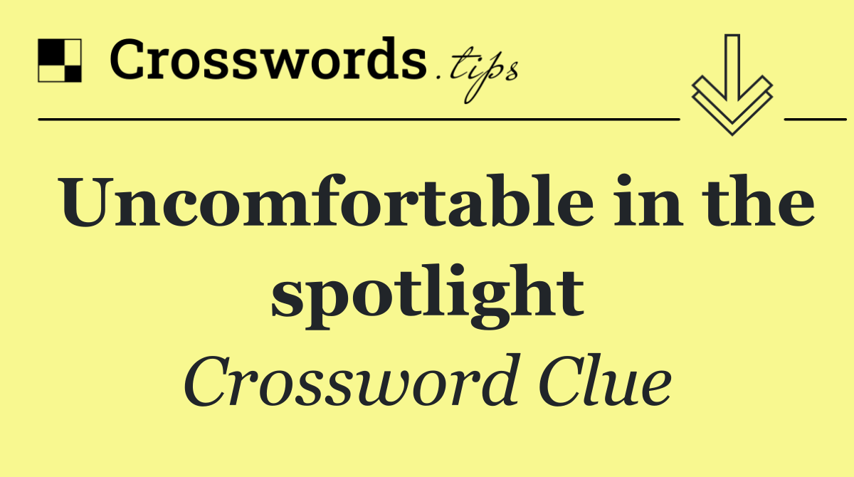 Uncomfortable in the spotlight