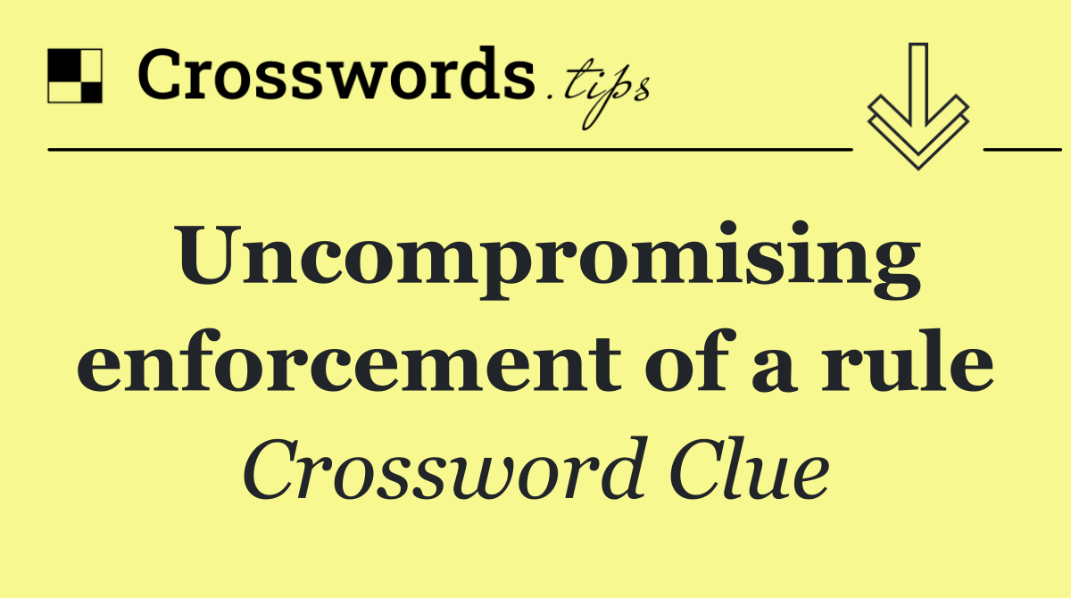 Uncompromising enforcement of a rule