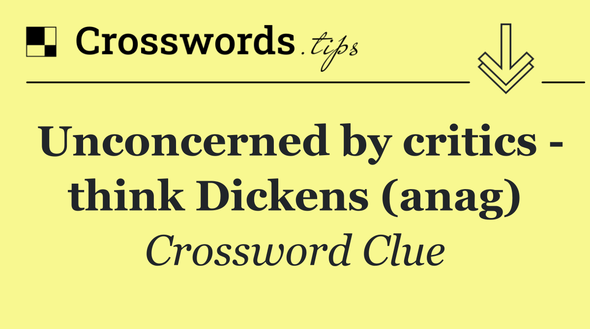 Unconcerned by critics   think Dickens (anag)
