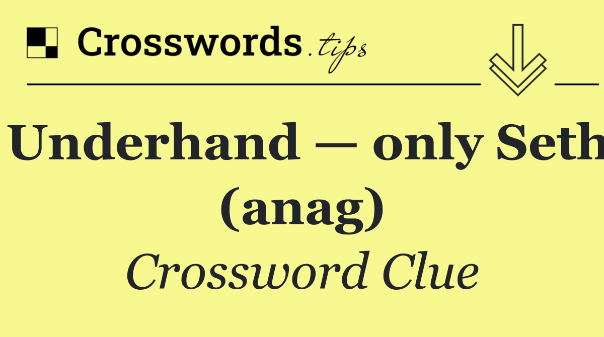 Underhand — only Seth (anag)