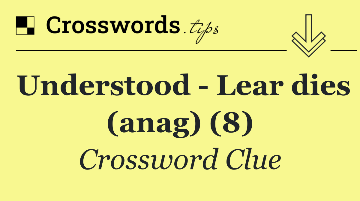 Understood   Lear dies (anag) (8)