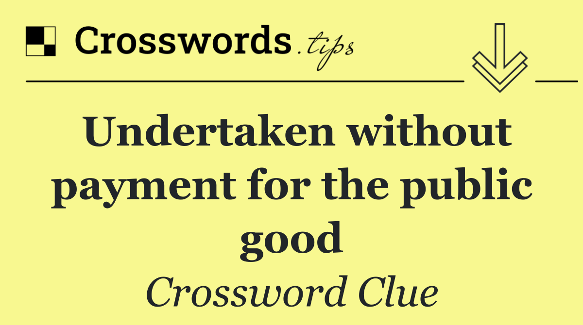 Undertaken without payment for the public good