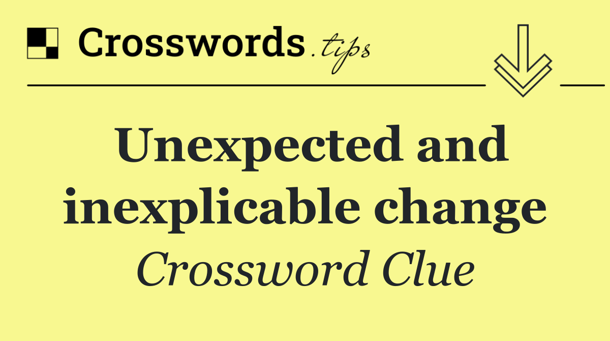 Unexpected and inexplicable change