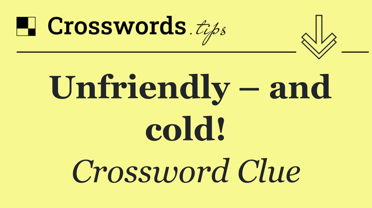 Unfriendly – and cold!