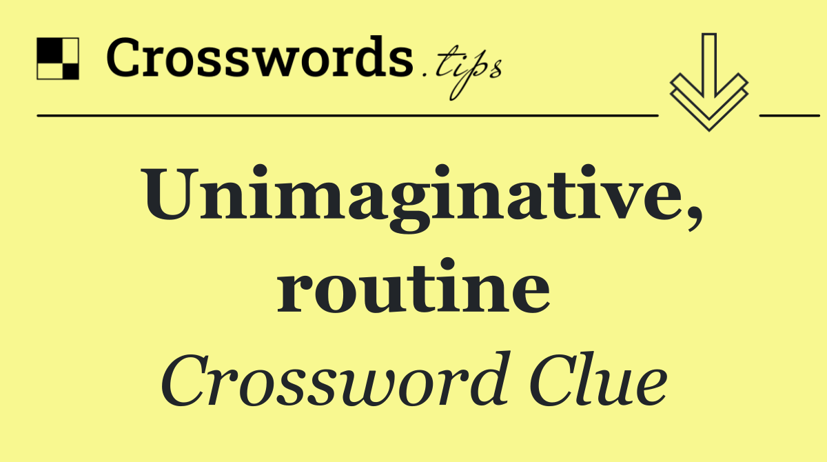 Unimaginative, routine