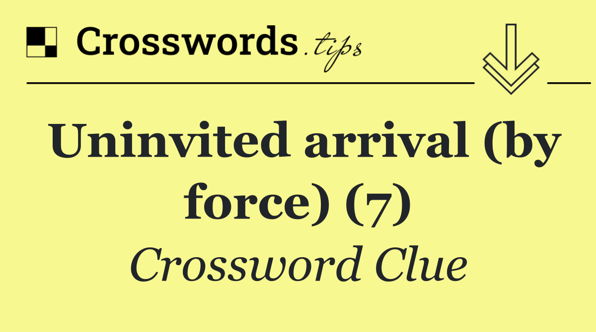 Uninvited arrival (by force) (7)