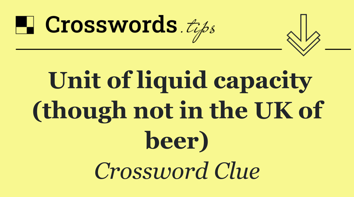 Unit of liquid capacity (though not in the UK of beer)
