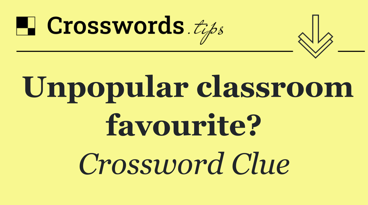 Unpopular classroom favourite?