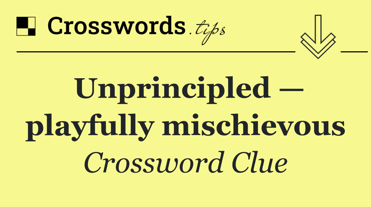 Unprincipled — playfully mischievous