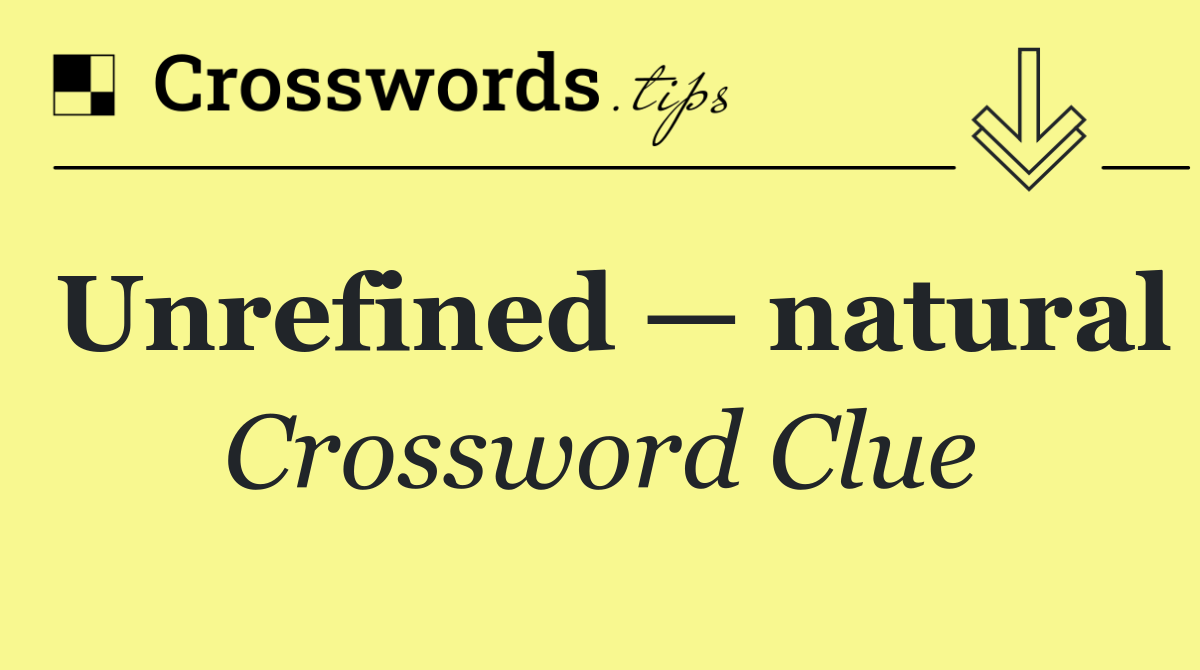Unrefined — natural