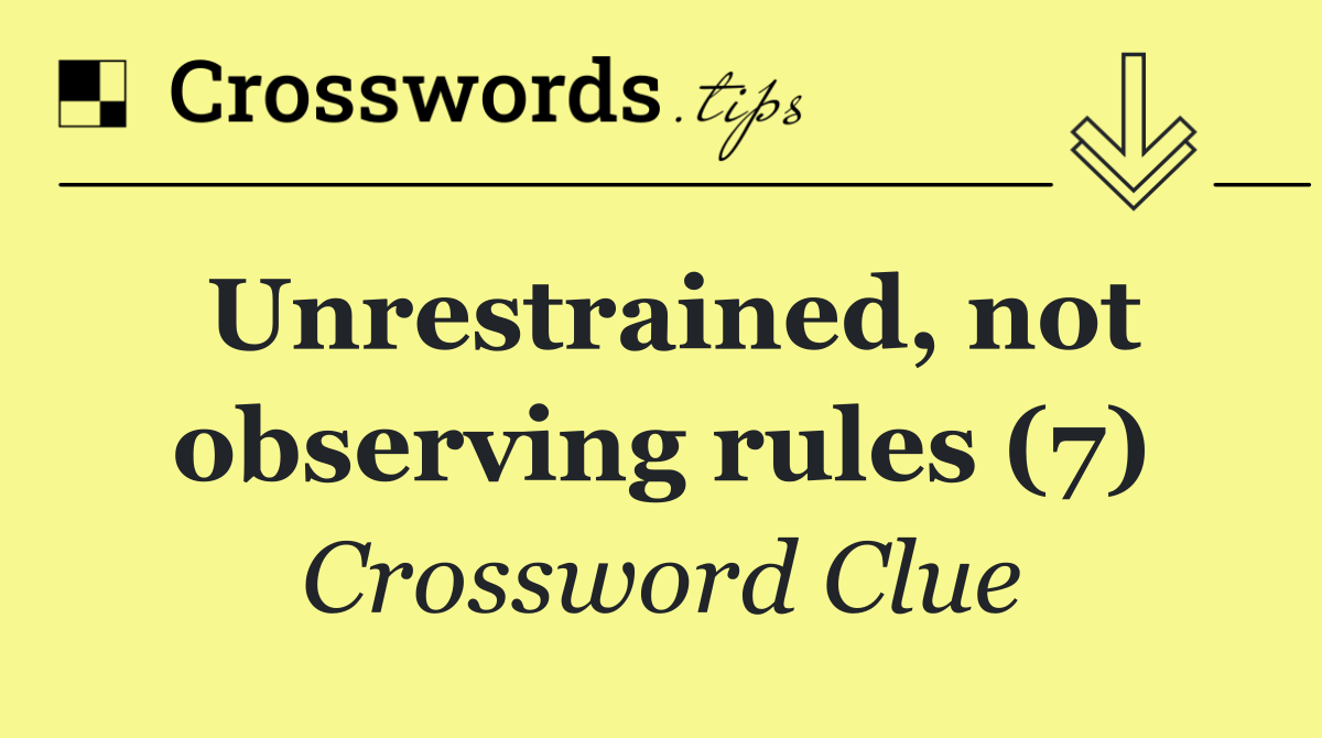 Unrestrained, not observing rules (7)