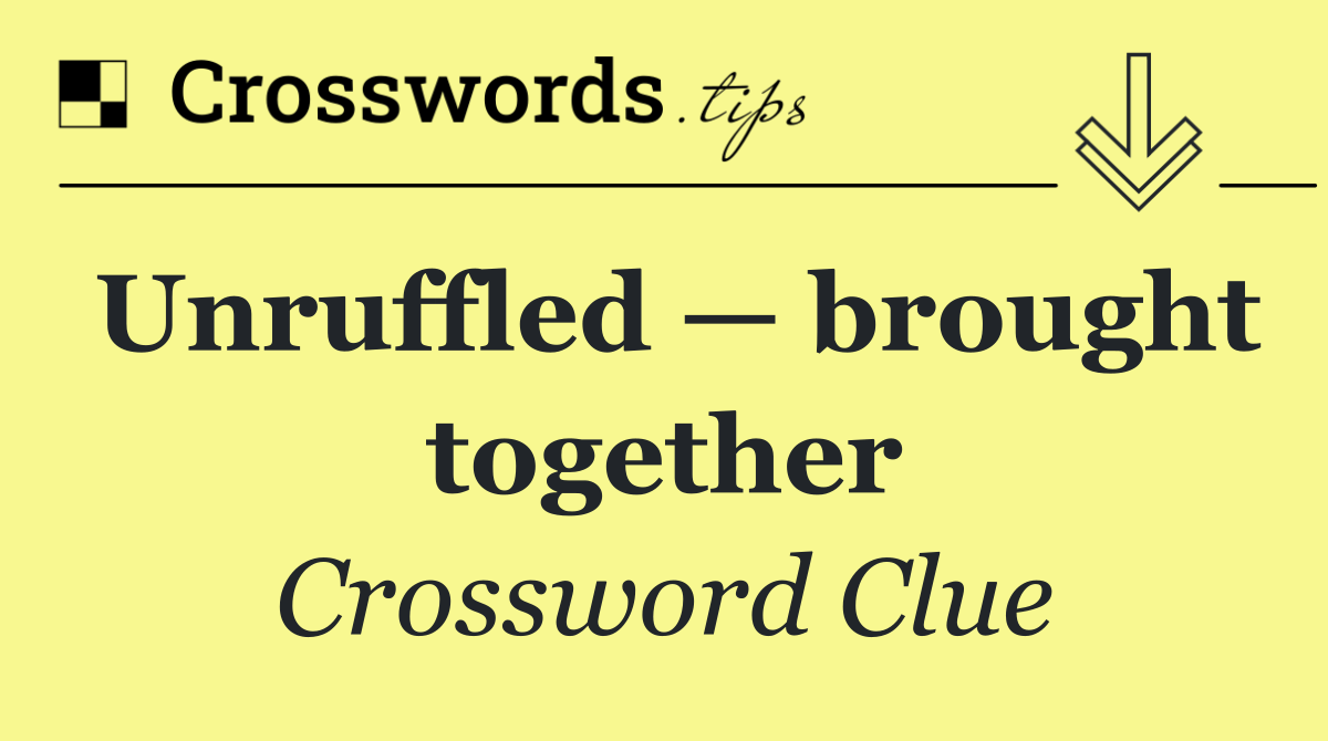Unruffled — brought together