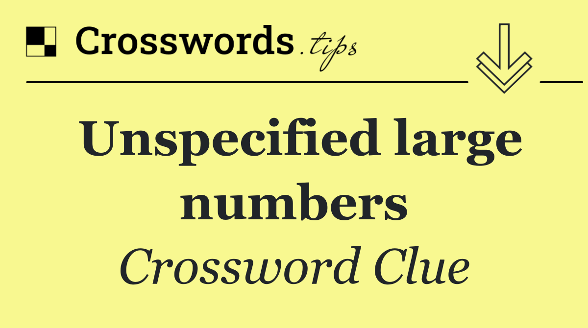 Unspecified large numbers