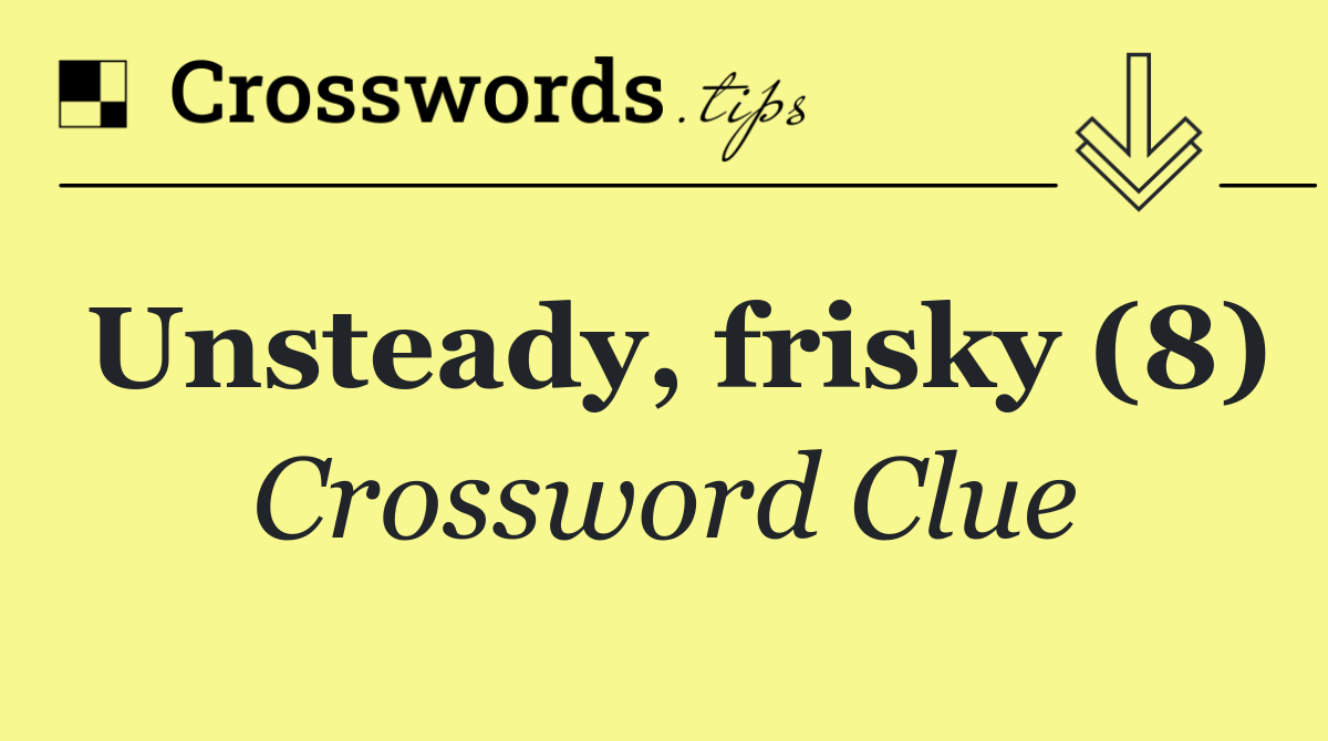 Unsteady, frisky (8)