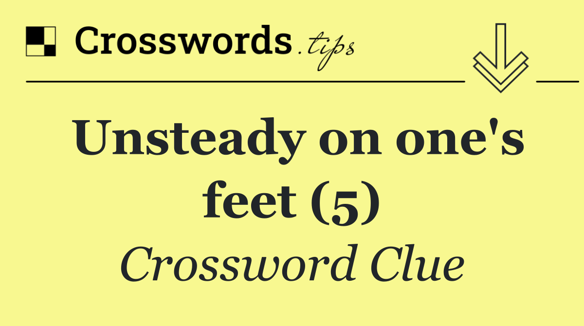 Unsteady on one's feet (5)