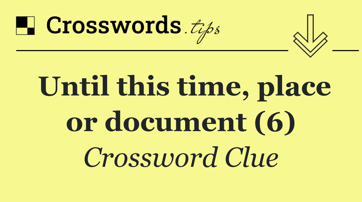 Until this time, place or document (6)