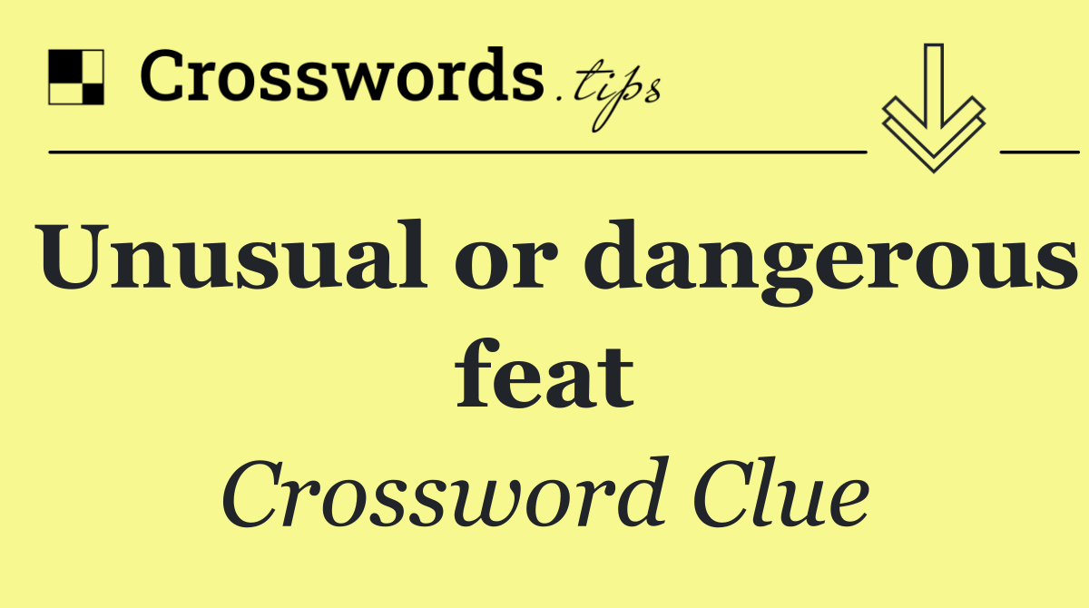 Unusual or dangerous feat