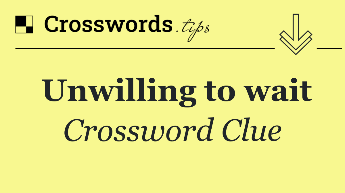 Unwilling to wait