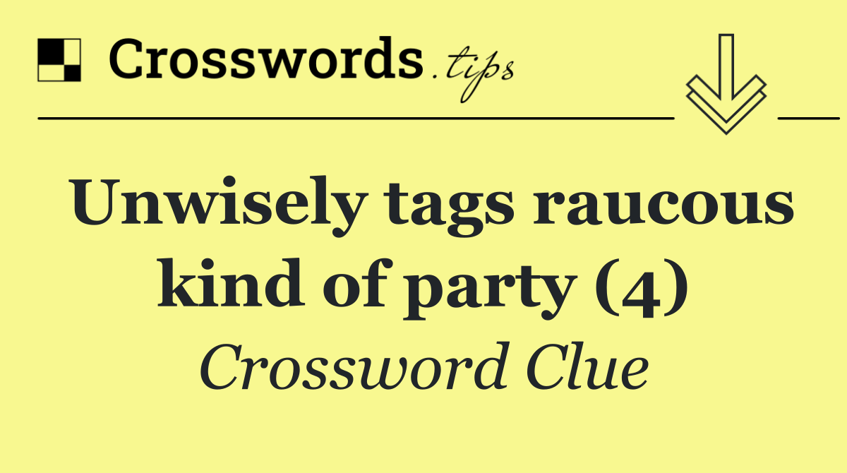 Unwisely tags raucous kind of party (4)
