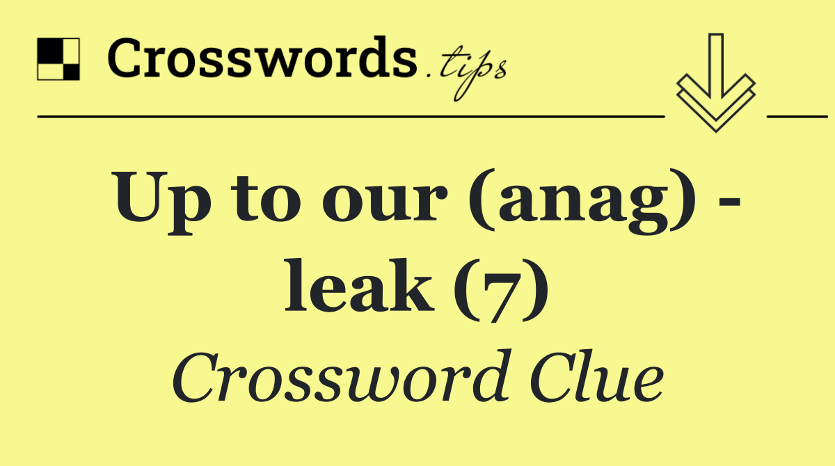Up to our (anag)   leak (7)