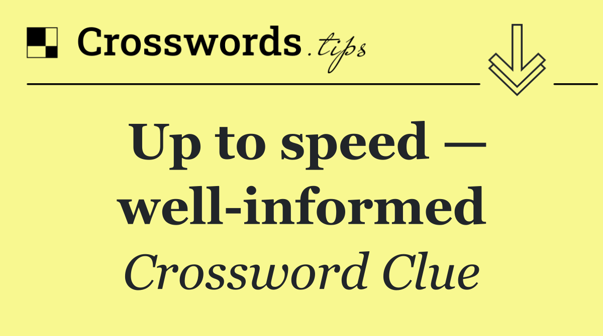 Up to speed — well informed